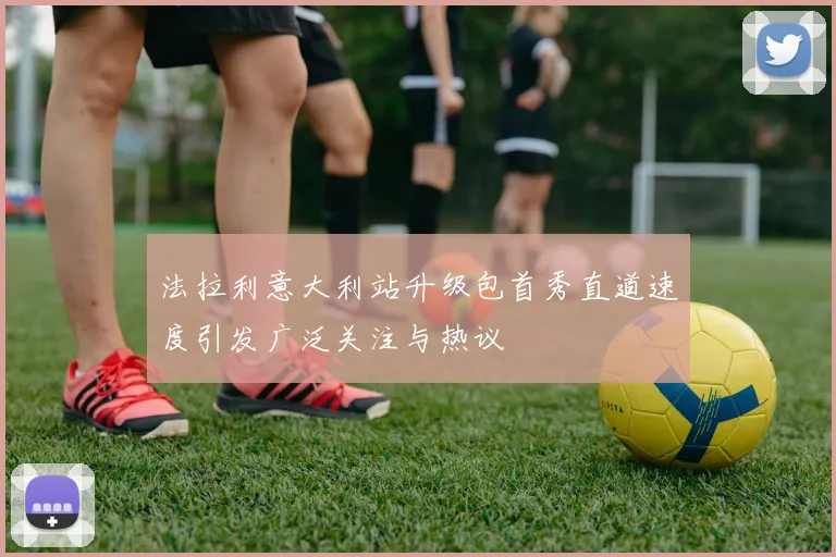 法拉利意大利站升级包首秀直道速度引发广泛关注与热议